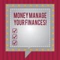 Word writing text Money Manage Your Finances. Business concept for Make good use of your earnings Investing Square Speech Bubbles