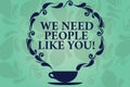 Word writing text We Need People Like You. Business concept for Hiring employee work force recruitment job offer Cup and Saucer