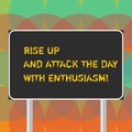 Word writing text Rise Up And Attack The Day With Enthusiasm. Business concept for Be enthusiast inspired motivated