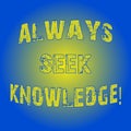 Word writing text Always Seek Knowledge. Business concept for Autodidact Strong sense of sought out knowledge Light Flashing