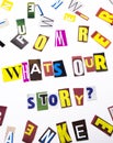 A word writing text showing concept of What`s Our Story question made of different magazine newspaper letter for Business case on Royalty Free Stock Photo