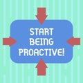 Word writing text Start Being Proactive. Business concept for Control situations by causing things to happen Arrows on