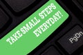 Word writing text Take Small Steps Everyday. Business concept for Step by step you can reach all your goals Keyboard key