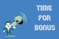 Word writing text Time For Bonus. Business concept for a sum of money added to a person's wages as a reward