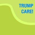 Word writing text Trump Care. Business concept for refers to replacement for Affordable Care Act in united states