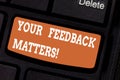 Word writing text Your Feedback Matters. Business concept for Need client responses to a product for improvement