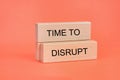 Words Time to disrupt on wooden blocks