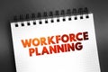 Workforce Planning - generating information, analysing it to inform future demand for people and skills, text concept on notepad