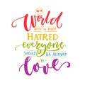 In a world with so much hatred, everyone should be allowed to love. Inspiration romantic saying with rainbow words. Gay