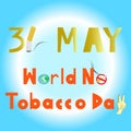 World No Tobacco Day. 31 MAY all year..