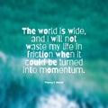 The world is wide, and I will not waste my life in friction when it could be turned into momentum