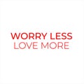 Worry less love more