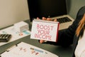 Text caption presenting Boost Your Income. Word Written on improve your business to increase revenue or profit