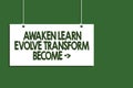 Writing note showing Awaken Learn Evolve Transform Become . Business photo showcasing Inspiration Motivation Improve Hanging board