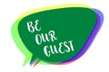 Writing note showing Be Our Guest. Business photo showcasing You are welcome to stay with us Invitation Hospitality Speech bubble