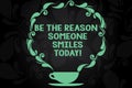 Writing note showing Be The Reason Someone Smiles Today. Business photo showcasing Make somebody happy Give some joy Cup