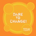 Writing note showing Dare To Change. Business photo showcasing Do not be afraid to make changes for good Innovation.