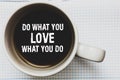 Writing note showing Do What You Love What You Do. Business photo showcasing Make things that motivate yourself Passion Coffee mug