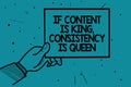 Writing note showing If Content Is King, Consistency Is Queen. Business photo showcasing Marketing strategies Persuasion Man hand Royalty Free Stock Photo