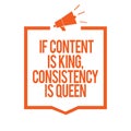 Writing note showing If Content Is King, Consistency Is Queen. Business photo showcasing Marketing strategies Persuasion Megaphone Royalty Free Stock Photo