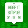 Writing note showing Keep It Simple. Business photo showcasing Simplify Things Easy Clear Concise Ideas.