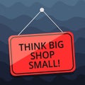 Writing note showing Think Big Shop Small. Business photo showcasing Do not purchase too analysisy things to save for