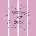 Writing note showing Think Big Shop Small. Business photo showcasing Do not purchase too analysisy things to save for