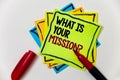 Writing note showing What Is Your Mission Question. Business photo showcasing Positive goal focusing on achieving success Pen mar