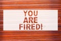 Writing note showing You Are Fired. Business photo showcasing Getting out from the job and become jobless not end the