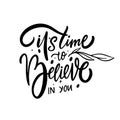 It's time to believe in you. Hand drawn modern calligraphy phrase.