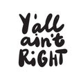 Y all aint right. You all are not right, Funny hand lettering inscriptiona, made in vector Royalty Free Stock Photo