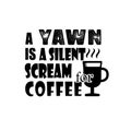 A Yawn is a silent scream coffee good for print