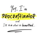 Yes I`m Procrastinator and I`ll think about it tomorrow