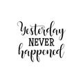 Yesterday never happened. lettering. Modern calligraphy inspirational quote. Vector illustration.