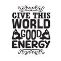 Yoga Quote good for t shirt. Give this world good energy