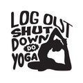 Yoga Quote good for t shirt. Log out shut down do yoga