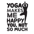 Yoga Quote good for t shirt. Yoga makes me happy, you not so much