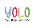 YOLO or You only live once which means you need to live life to the fullest