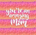 You Are An Amazing Mom vector hand lettering. Happy Mothers Day calligraphy illustration on leaves design background.