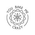 You bake me crazy inspirational card with cute linear pie isolated on white background. Print for posters, cards, textile etc.