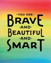 You are brave and beautiful and smart