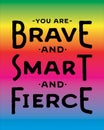 You are Brave and Smart and Fierce