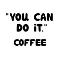 You can do it. Coffee. Motivational quote. Cute hand drawn bauble lettering. Isolated on white background. Vector stock Royalty Free Stock Photo