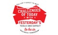 You can`t expect to meet the challenges of today with yesterday`s tools Royalty Free Stock Photo