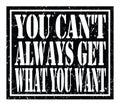 YOU CAN`T ALWAYS GET WHAT YOU WANT, text written on black stamp sign