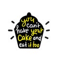 You can`t have your cake and eat it too - inspire motivational quote. Hand drawn beautiful lettering.