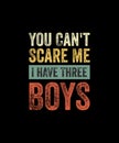 You Can\'t Scare Me I Have Three Boys Funny Sons Mom Dad Gift TShirt