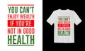 You can't enjoy wealth if you're not good in health. Typography lettering T-shirt design. Inspirational and motivational