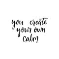 You create your own calm. Inspirational quote for meditation and yoga classes. Modern brush calligraphy isolated on