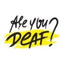 Are you deaf? - inspire motivational quote. Hand drawn lettering. Youth slang, idiom. Print